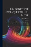 Le Magnétisme Expliqué Par Lui-Même; Ou, Nouvelle Théorie Des Phénomènes De L'État Magnétique Comparés Aux Phénomènes De L'État Ordinaire