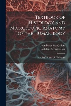 Textbook of Histology and Microscopic Anatomy of the Human Body: Including Microscopic Technique - Maccallum, John Bruce; Szymonowicz, Ladislaus