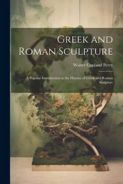 Greek and Roman Sculpture: A Popular Introduction to the History of Greek and Roman Sculpture - Perry, Walter Copland