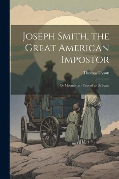 Joseph Smith, the Great American Impostor; Or Mormonism Proved to Be False - Tyson, Thomas