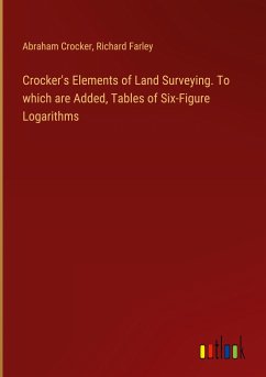 Crocker's Elements of Land Surveying. To which are Added, Tables of Six-Figure Logarithms - Crocker, Abraham; Farley, Richard