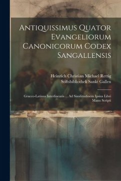 Antiquissimus Quator Evangeliorum Canonicorum Codex Sangallensis: Graeco-Latinus Interlinearis ... Ad Similitudinem Ipsius Libri Manu Scripti - Rettig, Heinrich Christian Michael; Gallen, Stiftsbibliothek Sankt