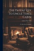 The Patent Key To Uncle Tom's Cabin; Or, Mrs. Stowe In England