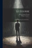 Le Fourbe: Comédie En Cinq Actes Et En Prose...