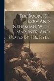 The Books Of Ezra And Nehemiah, With Map, Intr. And Notes By H.e. Ryle The Books Of Ezra And Nehemiah, With Map, Intr. And Notes By H.e. Ryle