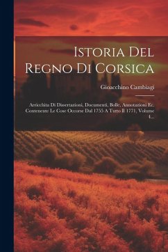 Cover Istoria Del Regno Di Corsica: Arricchita Di Dissertazioni, Documenti, Bolle, Annotazioni Ec. Contenente Le Cose Occorse Dal 1755 A Tutto Il 1771, Vo