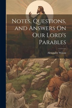 Notes, Questions, and Answers On Our Lord's Parables - Wilson, Alexander