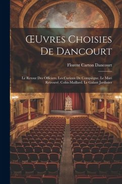 OEuvres Choisies De Dancourt: Le Retour Des Officiers. Les Curieux De Compiègne. Le Mari Retrouvé. Colin-Maillard. Le Galant Jardinier - Dancourt, Florent Carton