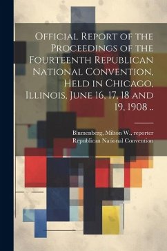 Cover Official Report of the Proceedings of the Fourteenth Republican National Convention, Held in Chicago, Illinois, June 16, 17, 18 and 19, 1908 ..