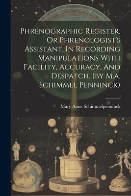 Phrenographic Register, Or Phrenologist's Assistant, In Recording Manipulations With Facility, Accuracy, And Despatch. (by M.a. Schimmel Penninck) Phrenographic Register, Or Phrenologist's Assistant, In Recording Manipulations With Facility, Accuracy, And Despatch. (by M.a. Schimmel Penninck)
