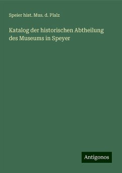 Katalog der historischen Abtheilung des Museums in Speyer - Plalz, Speier hist. Mus. d.