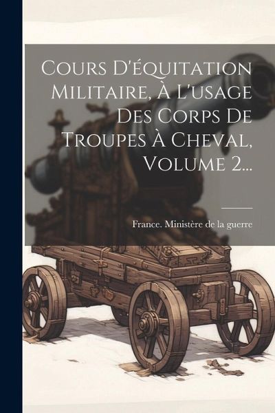Cours D'équitation Militaire, À L'usage Des Corps De Troupes À Cheval, Volume 2... Cours D'équitation Militaire, À L'usage Des Corps De Troupes À Cheval, Volume 2...
