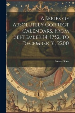 A Series of Absolutely Correct Calendars, From September 14, 1752, to December 31, 2200 - Starr, Emmet