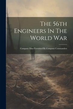 The 56th Engineers In The World War: Company Data Furnished By Company Commanders - Anonymous