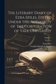 The Literary Diary of Ezra Stiles, Edited Under the Authority of the Corporation of Yale University; Volume 1