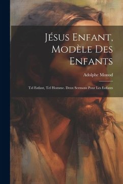 Jésus Enfant, Modèle Des Enfants: Tel Enfant, Tel Homme. Deux Sermons Pour Les Enfants - Monod, Adolphe