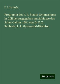 Programm des k. k. Staats-Gymnasiums in Cilli herausgegeben am Schlusse des Schul-Jahres 1880 von Dr F. Z. Svoboda, k. k. Gymnasial-Direktor - Svoboda, F. Z.