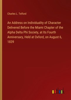 An Address on Individuality of Character Delivered Before the Miami Chapter of the Alpha Delta Phi Society, at Its Fourth Anniversary, Held at Oxford, on August 6, 1839 - Telford, Charles L.