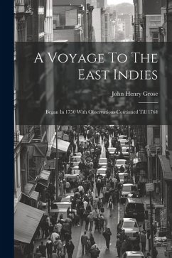 A Voyage To The East Indies: Began In 1750 With Observations Continued Till 1764 - Grose, John Henry