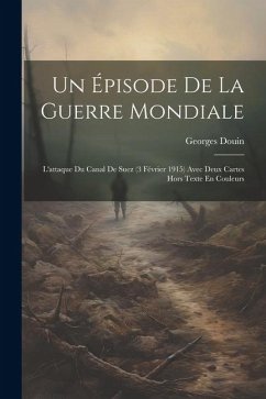 Un Épisode De La Guerre Mondiale: L'attaque Du Canal De Suez (3 Février 1915) Avec Deux Cartes Hors Texte En Couleurs - Douin, Georges