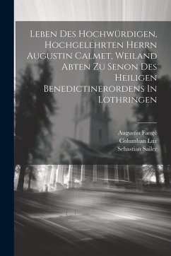 Leben Des Hochwürdigen, Hochgelehrten Herrn Augustin Calmet, Weiland Abten Zu Senon Des Heiligen Benedictinerordens In Lothringen - Fangé, Augustin; Luz, Columban; Sailer, Sebastian
