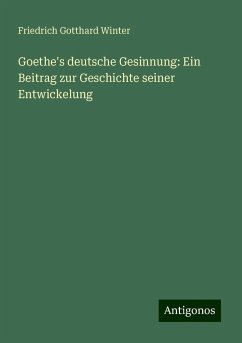 Goethe's deutsche Gesinnung: Ein Beitrag zur Geschichte seiner Entwickelung - Winter, Friedrich Gotthard