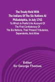 The Treaty Held with the Indians of the Six Nations at Philadelphia, in July 1742 To which is Prefix'd an Account of the first Confederacy of the Six Nations, their present Tributaries, Dependents, and Allies