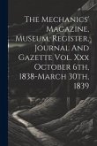 The Mechanics' Magazine, Museum, Register, Journal And Gazette Vol. Xxx October 6th, 1838-march 30th, 1839