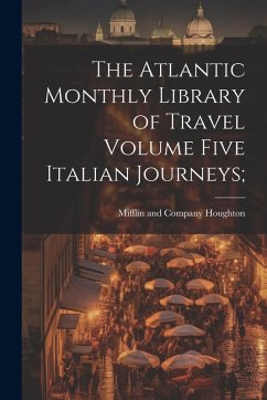 Cover The Atlantic Monthly Library of Travel Volume Five Italian Journeys;