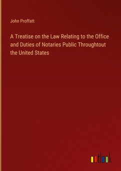 A Treatise on the Law Relating to the Office and Duties of Notaries Public Throughtout the United States - Proffatt, John