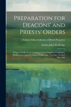 Preparation for Deacons' and Priests' Orders: A Paper Chiefly on the Training of Non-graduate Candidates, Read at the Church Congress, Folkestone, Thu - Worlledge, Arthur John