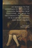 An Address To The Liverymen Of The City Of London, From Sir Crisp Gascoyne ... Relative To His Conduct In The Cases Of Elizabeth Canning And Mary Squi