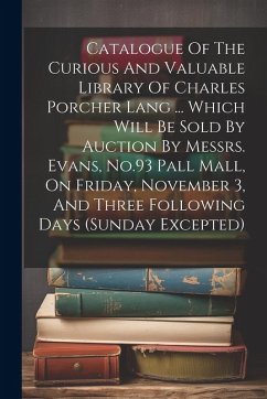 Catalogue Of The Curious And Valuable Library Of Charles Porcher Lang ... Which Will Be Sold By Auction By Messrs. Evans, No.93 Pall Mall, On Friday, - Anonymous