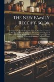 The New Family Receipt-Book: Containing Eight Hundred Truly Valuable Receipts in Various Branches of Domestic Economy, Selected From the Works of B