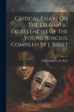 Cover Critical Essays On The Dramatic Excellencies Of The Young Roscius, Compiled By J. Bisset