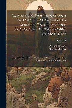 Exposition, Doctrinal and Philological of Christ's Sermon On the Mount, According to the Gospel of Matthew: Intended Likewise As a Help Towards the Fo - Menzies, Robert; Tholuck, August