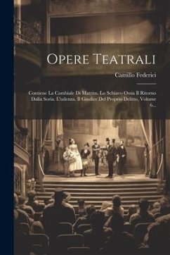 Opere Teatrali: Contiene La Cambiale Di Matrim. Lo Schiavo Ossia Il Ritorno Dalla Soria. L'udenza. Il Giudice Del Proprio Delitto, Vol - Federici, Camillo