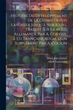 Histoire du développement de la chimie depuis Lavoisier jusqu'à nos jours. Traduit sur la 4e ed. allemande par A. Corvisy. 2. ed. française augm. d'un - Ladenburg, Albert; Colson, Albert Jules