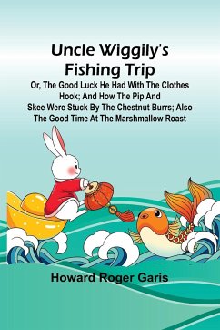 Uncle Wiggily's fishing trip; Or, The good luck he had with the clothes hook; and How the Pip and Skee were stuck by the chestnut burrs; also The good time at the marshmallow roast - Roger Garis, Howard