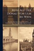 Reise Auf Der Donau Von Ulm Bis Wien: Mit Angabe Aller Städte, Flecken, Dörfer, Schlösser ... An Beyden Ufern, Ihrer Vornehmsten Merkwürdigkeiten, Und