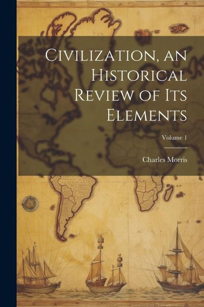 Civilization, an Historical Review of Its Elements; Volume 1 Civilization, an Historical Review of Its Elements; Volume 1