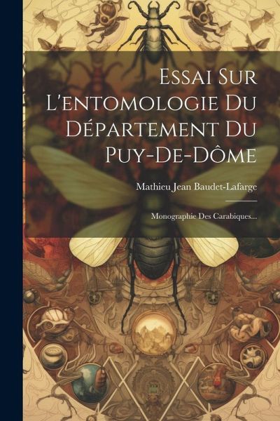 Essai Sur L'entomologie Du Département Du Puy-de-dôme: Monographie Des Carabiques... Essai Sur L'entomologie Du Département Du Puy-de-dôme: Monographie Des Carabiques...