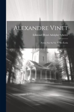 Alexandre Vinet: Notice Sur Sa Vie Et Ses Écrits - Scherer, Edmond Henri Adolphe