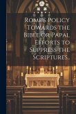 Rome's Policy Towards the Bible or Papal Efforts to Suppress the Scriptures..