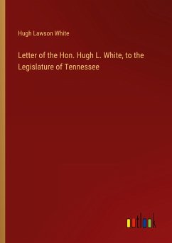 Letter of the Hon. Hugh L. White, to the Legislature of Tennessee - White, Hugh Lawson