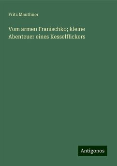 Vom armen Franischko; kleine Abenteuer eines Kesselflickers - Mauthner, Fritz