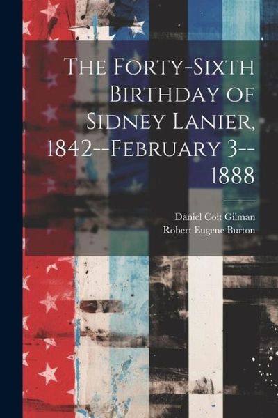 The Forty-sixth Birthday of Sidney Lanier, 1842--February 3--1888 The Forty-sixth Birthday of Sidney Lanier, 1842--February 3--1888