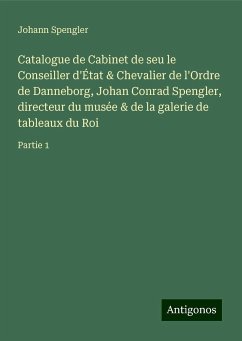 Catalogue de Cabinet de seu le Conseiller d'État & Chevalier de l'Ordre de Danneborg, Johan Conrad Spengler, directeur du musée & de la galerie de tableaux du Roi - Spengler, Johann