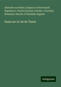 Essai sur la vie de Tissot - Haller, Albrecht Von; Napoleon I, Emperor of the French; Eynard, Charles; Voltaire; Tronchin; Rousseau; Bonnet; Stanislas Auguste, Ii