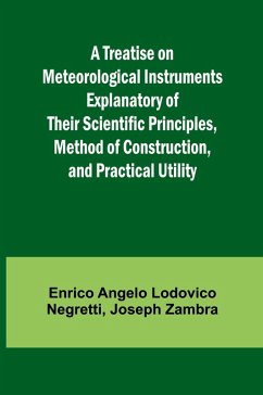 A Treatise on Meteorological Instruments Explanatory of Their Scientific Principles, Method of Construction, and Practical Utility - Angelo Lodovico Negretti, Enrico; Joseph Zambra